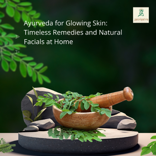 Ayurveda for Glowing Skin: Timeless Remedies and Natural Facials at Home