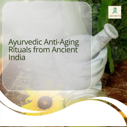 Ayurvedic Anti-Aging Rituals from Ancient India