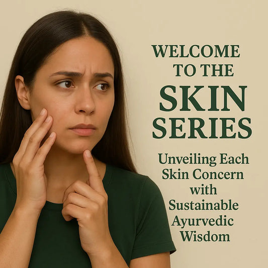 Welcome to the Skin Series: Unveiling Each Skin Concern with Sustainable Ayurvedic Wisdom