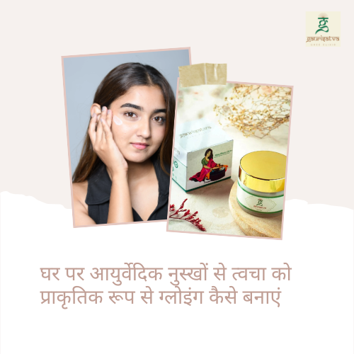 घर पर आयुर्वेदिक नुस्खों से त्वचा को प्राकृतिक रूप से ग्लोइंग कैसे बनाएं