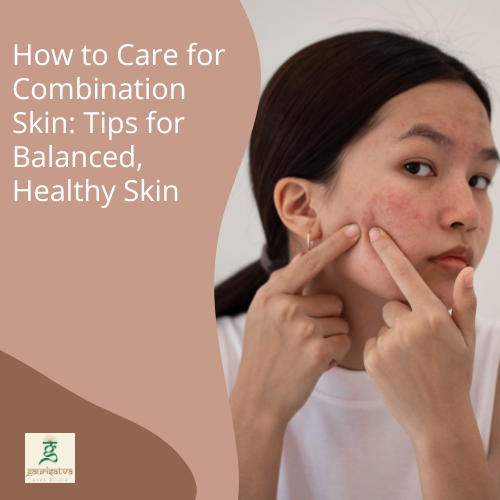 How to Care for Combination Skin: Tips for Balanced, Healthy Skin