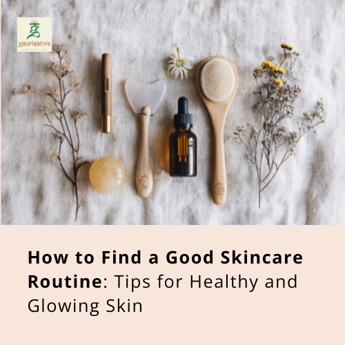 How to Find a Good Skincare Routine: Tips for Healthy and Glowing Skin