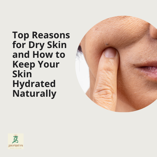 Top Reasons for Dry Skin and How to Keep Your Skin Hydrated Naturally